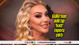 Güllü’nün adli tıp ‘kati’ raporu çıktı