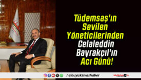 Tüdemsaş’ın Sevilen Yöneticilerinden Celaleddin Bayrakçıl’ın Acı Günü!