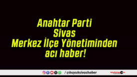 Anahtar Parti Sivas Merkez İlçe Yönetiminden acı haber!