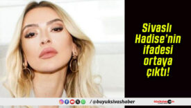 Sivaslı Hadise’nin ifadesi ortaya çıktı!