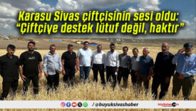 Karasu Sivas çiftçisinin sesi oldu: “Çiftçiye destek lütuf değil, haktır”
