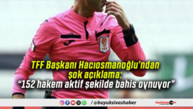 TFF Başkanı Hacıosmanoğlu’ndan şok açıklama: “152 hakem aktif şekilde bahis oynuyor”