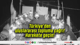 Türkiye’den uluslararası topluma çağrı! Harekete geçin!
