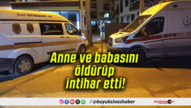 Anne ve babasını öldürüp intihar etti!