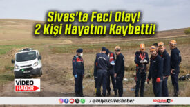 Sivas’ta Feci Olay! 2 Kişi Hayatını Kaybetti!
