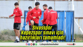 Sivasspor Kepezspor sınavı için hazırlıkları tamamladı!