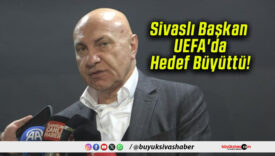Sivaslı Başkan UEFA’da Hedef Büyüttü!