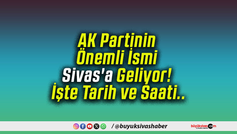 AK Partinin Önemli İsmi Sivas’a Geliyor! İşte Tarih ve Saati..