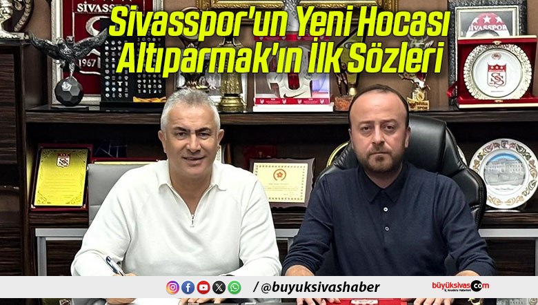 Sivasspor’un Yeni Hocası Altıparmak’ın İlk Sözleri