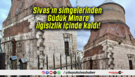 Sivas’ın simgelerinden Güdük Minare ilgisizlik içinde kaldı!