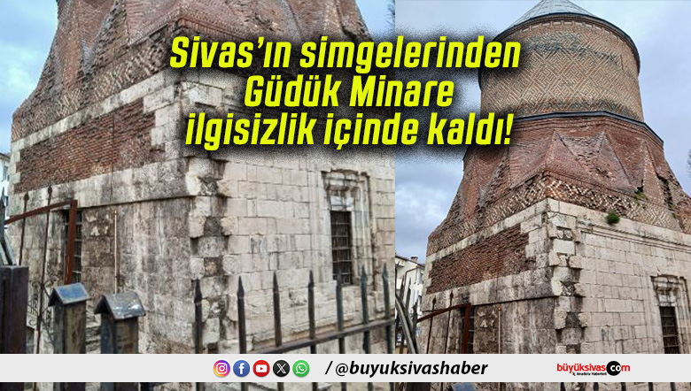 Sivas’ın simgelerinden Güdük Minare ilgisizlik içinde kaldı!
