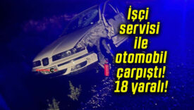 İşçi servisi ile otomobil çarpıştı! 18 yaralı!