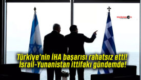 Türkiye’nin İHA başarısı rahatsız etti! İsrail-Yunanistan ittifakı gündemde!