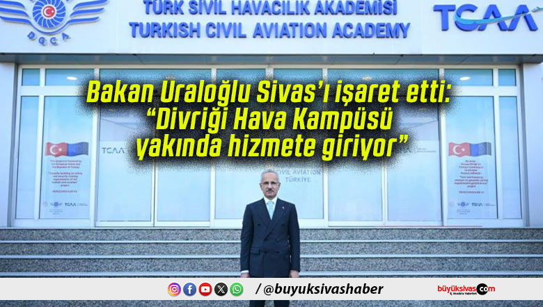 Bakan Uraloğlu Sivas’ı işaret etti: “Divriği Hava Kampüsü yakında hizmete giriyor”