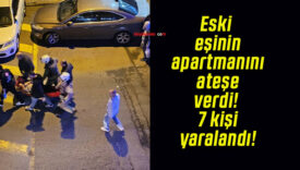 Eski eşinin apartmanını ateşe verdi! 7 kişi yaralandı!