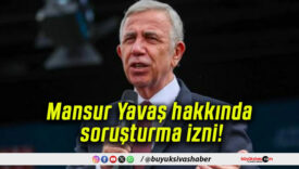 Mansur Yavaş hakkında soruşturma izni!