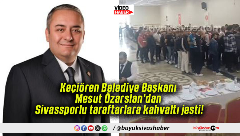 Keçiören Belediye Başkanı Mesut Özarslan’dan Sivassporlu taraftarlara kahvaltı jesti!