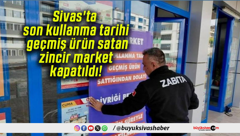 Sivas’ta son kullanma tarihi geçmiş ürün satan zincir market kapatıldı!
