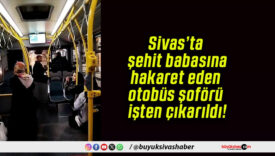 Sivas’ta şehit babasına hakaret eden otobüs şoförü işten çıkarıldı!