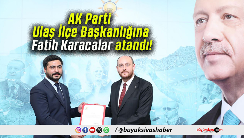 AK Parti Ulaş İlçe Başkanlığına Fatih Karacalar atandı!