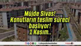 Müjde Sivas! Konutların teslim süreci başlıyor! 1 Kasım..