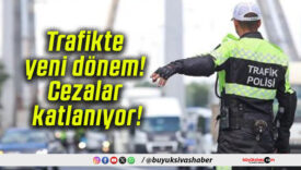 Trafikte yeni dönem! Cezalar katlanıyor!