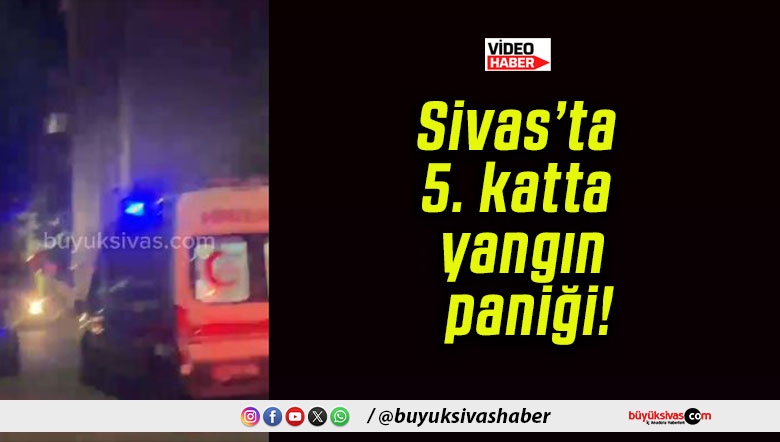 Sivas’ta 5. katta yangın paniği!