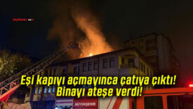 Eşi kapıyı açmayınca çatıya çıktı! Binayı ateşe verdi!