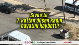 Sivas’ta 7. kattan düşen kadın hayatını kaybetti!