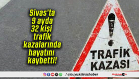 Sivas’ta 9 ayda 32 kişi trafik kazalarında hayatını kaybetti!