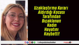 Uzaklaştırma Kararı Aldırdığı Kocası Tarafından Bıçaklanan Kadın Hayatını Kaybetti!