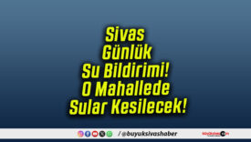 Sivas Günlük Su Bildirimi! O Mahallede Sular Kesilecek!