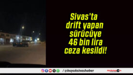 Sivas’ta drift yapan sürücüye 46 bin lira ceza kesildi!