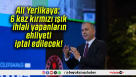 Ali Yerlikaya: 6 kez kırmızı ışık ihlali yapanların ehliyeti iptal edilecek!