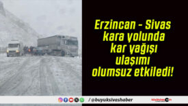 Erzincan – Sivas kara yolunda kar yağışı ulaşımı olumsuz etkiledi!