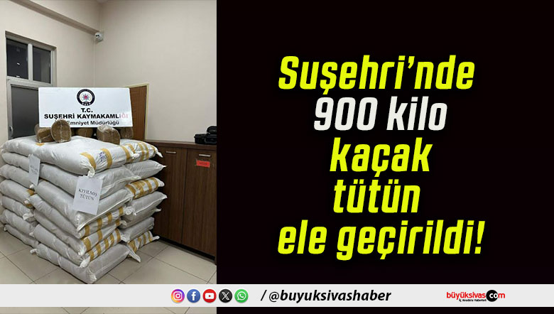 Suşehri’nde 900 kilo kaçak tütün ele geçirildi!