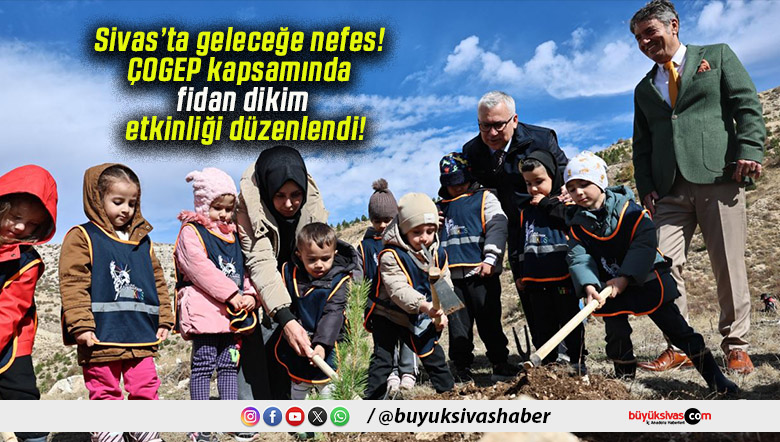Sivas’ta geleceğe nefes! ÇOGEP kapsamında fidan dikim etkinliği düzenlendi!