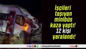 İşçileri taşıyan minibüs kaza yaptı! 12 kişi yaralandı!