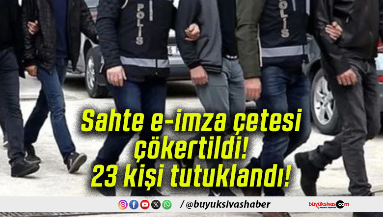 Sahte e-imza çetesi çökertildi! 23 kişi tutuklandı!