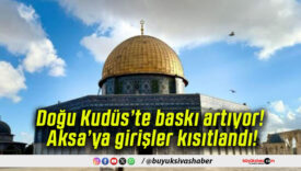 Doğu Kudüs’te baskı artıyor! Aksa’ya girişler kısıtlandı!