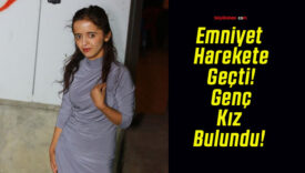 Emniyet Harekete Geçti! Genç Kız Bulundu!