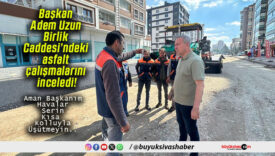 Başkan Adem Uzun Birlik Caddesi’ndeki asfalt çalışmalarını inceledi!