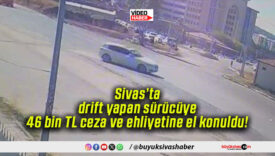Sivas’ta drift yapan sürücüye 46 bin TL ceza ve ehliyetine el konuldu!