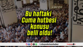 Bu haftaki Cuma hutbesi konusu belli oldu!
