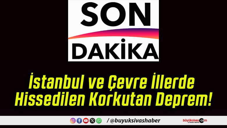 İstanbul ve Çevre İllerde Hissedilen Korkutan Deprem!