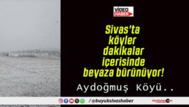 Sivas’ta köyler dakikalar içerisinde beyaza bürünüyor!