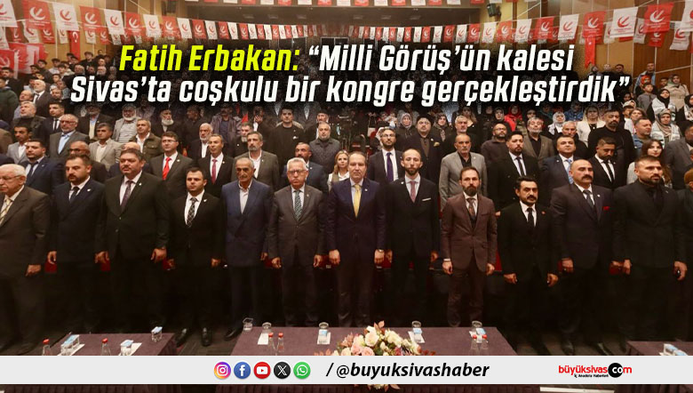 Fatih Erbakan: “Milli Görüş’ün kalesi Sivas’ta coşkulu bir kongre gerçekleştirdik”