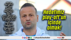 Hedefimiz play-off’un içinde olmak!