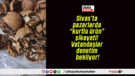 Sivas’ta pazarlarda “kurtlu ürün” şikayeti! Vatandaşlar denetim bekliyor!