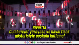 Sivas’ta Cumhuriyet yürüyüşü ve havai fişek gösterisiyle coşkulu kutlama!